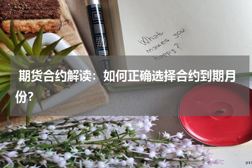  期货合约解读：如何正确选择合约到期月份？