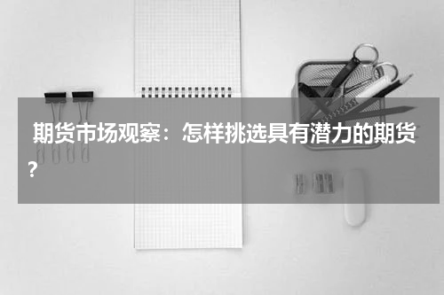  期货市场观察：怎样挑选具有潜力的期货？