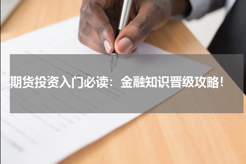  期货投资入门必读：金融知识晋级攻略！