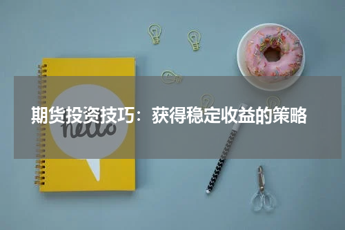  期货投资技巧：获得稳定收益的策略