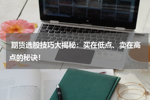  期货选股技巧大揭秘：买在低点、卖在高点的秘诀！
