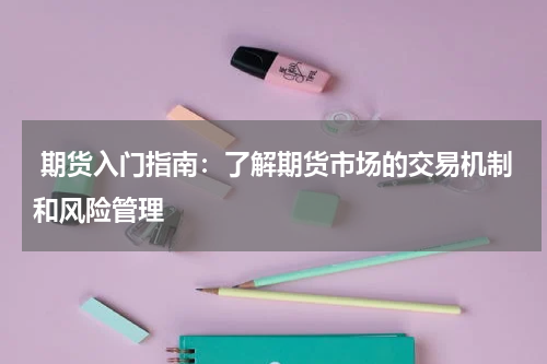 期货入门指南：了解期货市场的交易机制和风险管理