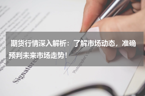  期货行情深入解析：了解市场动态，准确预判未来市场走势！