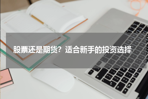  股票还是期货？适合新手的投资选择