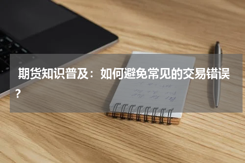  期货知识普及：如何避免常见的交易错误？