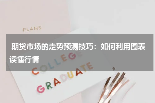  期货市场的走势预测技巧：如何利用图表读懂行情