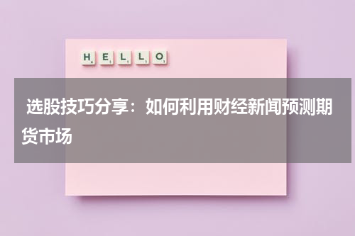  选股技巧分享：如何利用财经新闻预测期货市场