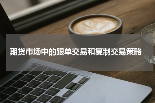  期货市场中的跟单交易和复制交易策略