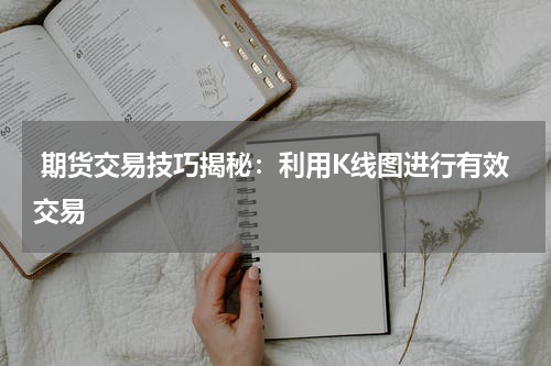  期货交易技巧揭秘：利用K线图进行有效交易