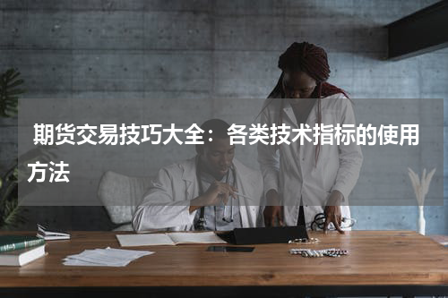  期货交易技巧大全：各类技术指标的使用方法