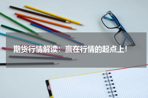  期货行情解读：赢在行情的起点上！