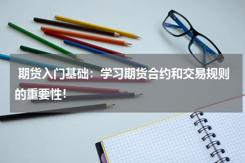  期货入门基础：学习期货合约和交易规则的重要性！