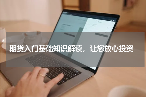  期货入门基础知识解读，让您放心投资