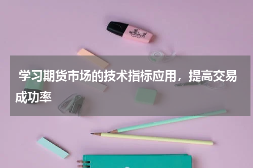  学习期货市场的技术指标应用，提高交易成功率