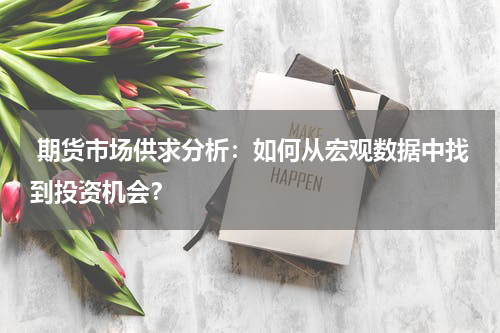  期货市场供求分析：如何从宏观数据中找到投资机会？