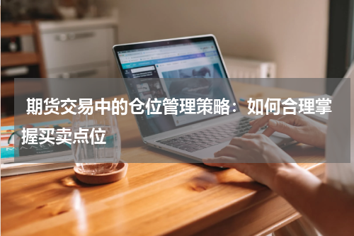  期货交易中的仓位管理策略：如何合理掌握买卖点位