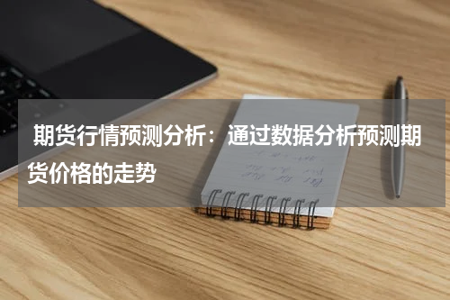  期货行情预测分析：通过数据分析预测期货价格的走势