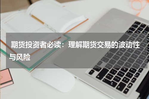  期货投资者必读：理解期货交易的波动性与风险