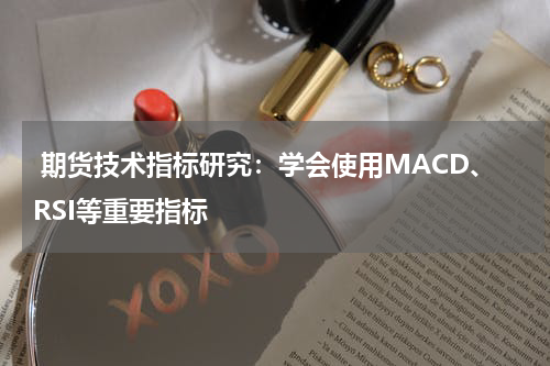  期货技术指标研究：学会使用MACD、RSI等重要指标