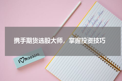  携手期货选股大师，掌握投资技巧