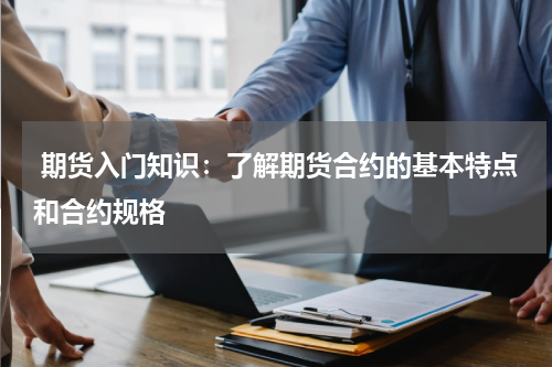  期货入门知识：了解期货合约的基本特点和合约规格