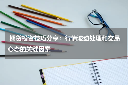  期货投资技巧分享：行情波动处理和交易心态的关键因素