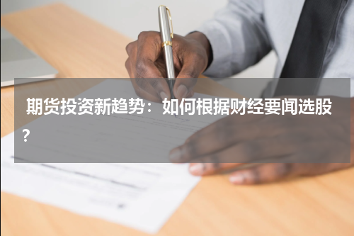  期货投资新趋势：如何根据财经要闻选股？