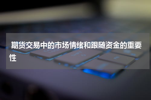  期货交易中的市场情绪和跟随资金的重要性