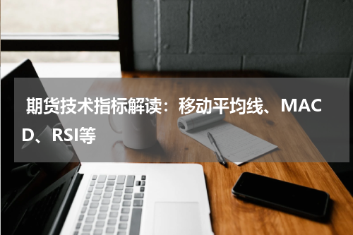  期货技术指标解读：移动平均线、MACD、RSI等