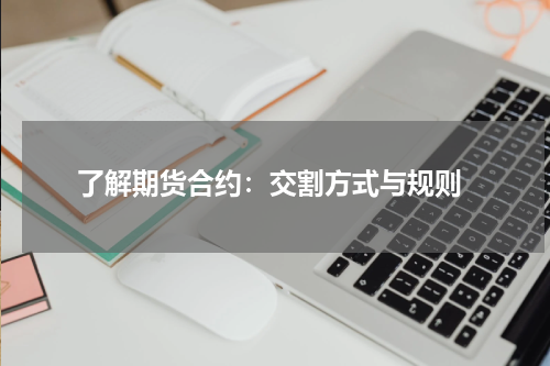  了解期货合约：交割方式与规则