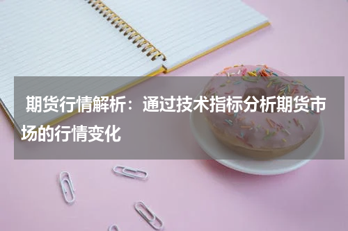  期货行情解析：通过技术指标分析期货市场的行情变化