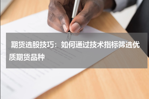  期货选股技巧：如何通过技术指标筛选优质期货品种