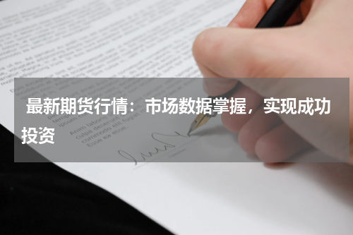  最新期货行情：市场数据掌握，实现成功投资