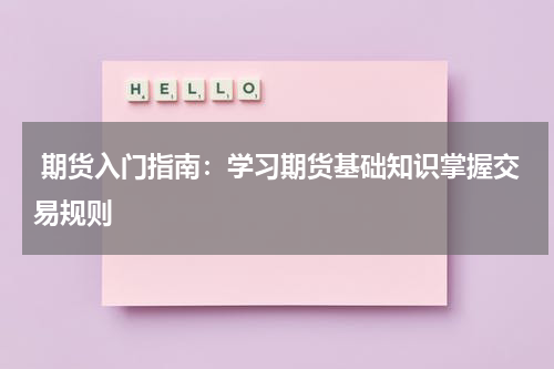  期货入门指南：学习期货基础知识掌握交易规则