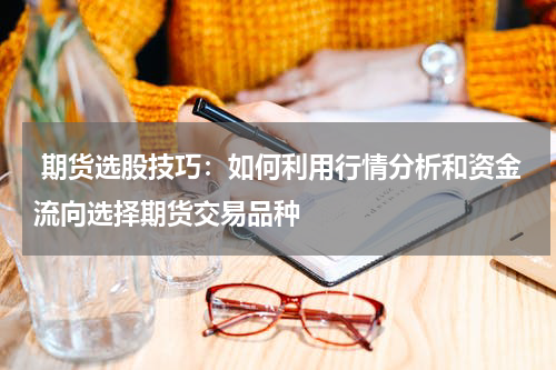  期货选股技巧：如何利用行情分析和资金流向选择期货交易品种