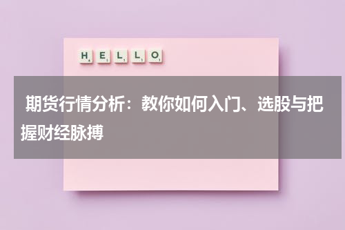  期货行情分析：教你如何入门、选股与把握财经脉搏