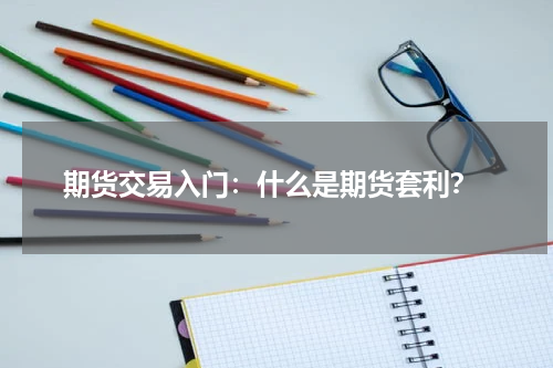  期货交易入门：什么是期货套利？