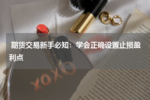  期货交易新手必知：学会正确设置止损盈利点