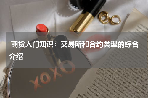  期货入门知识：交易所和合约类型的综合介绍