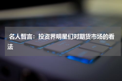  名人智言：投资界明星们对期货市场的看法