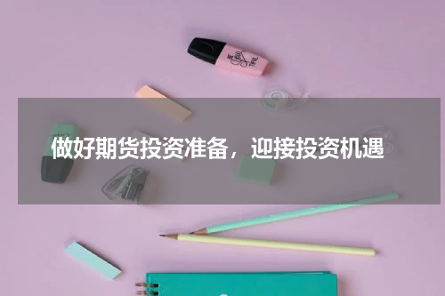  做好期货投资准备，迎接投资机遇