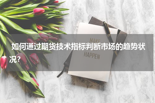  如何通过期货技术指标判断市场的趋势状况？