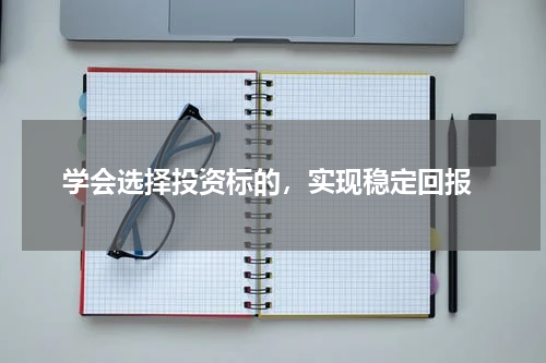  学会选择投资标的，实现稳定回报