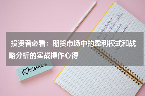  投资者必看：期货市场中的盈利模式和战略分析的实战操作心得