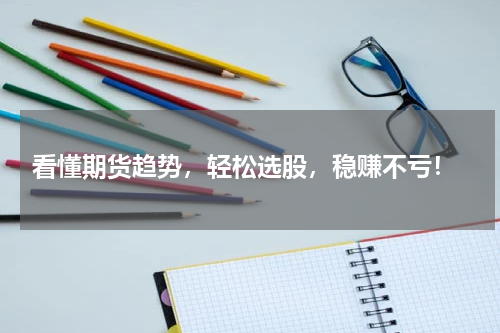  看懂期货趋势，轻松选股，稳赚不亏！