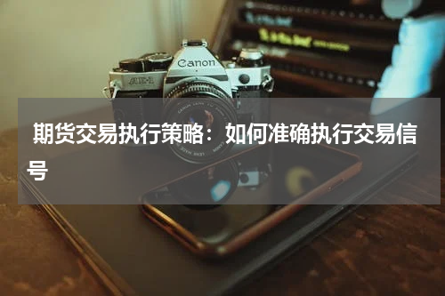  期货交易执行策略：如何准确执行交易信号