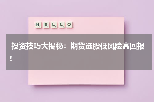  投资技巧大揭秘：期货选股低风险高回报！