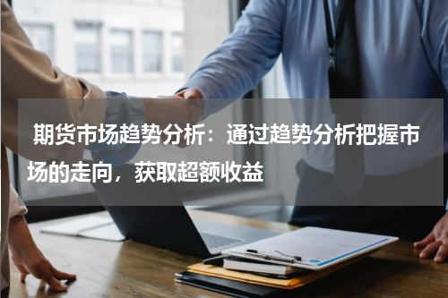  期货市场趋势分析：通过趋势分析把握市场的走向，获取超额收益