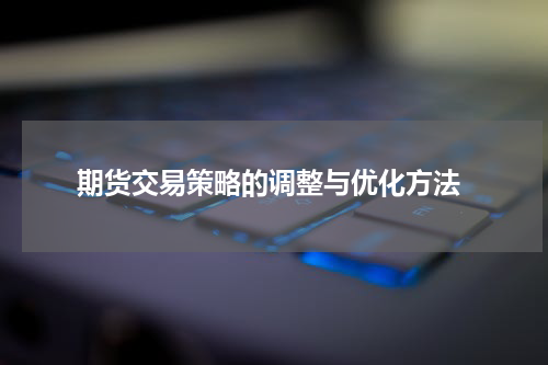  期货交易策略的调整与优化方法