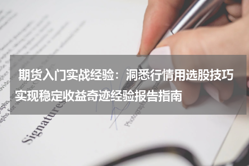  期货入门实战经验：洞悉行情用选股技巧实现稳定收益奇迹经验报告指南